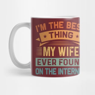 I Am The Best Thing My Wife Ever Found On The Internet Mug